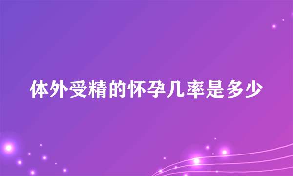 体外受精的怀孕几率是多少