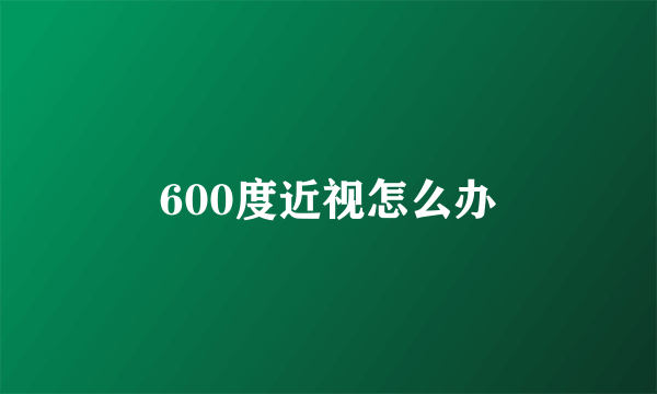 600度近视怎么办