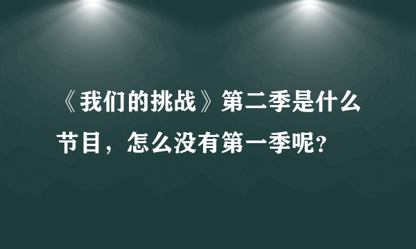 《我们的挑战》第二季是什么节目，怎么没有第一季呢？