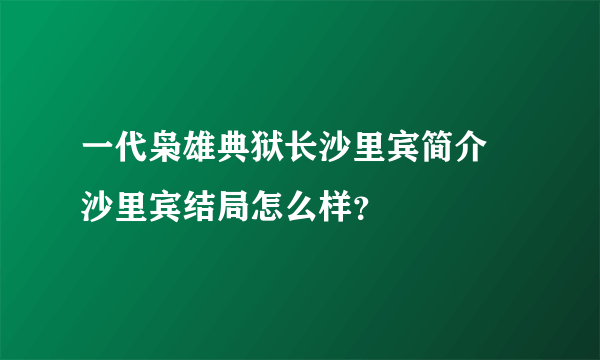 一代枭雄典狱长沙里宾简介 沙里宾结局怎么样？