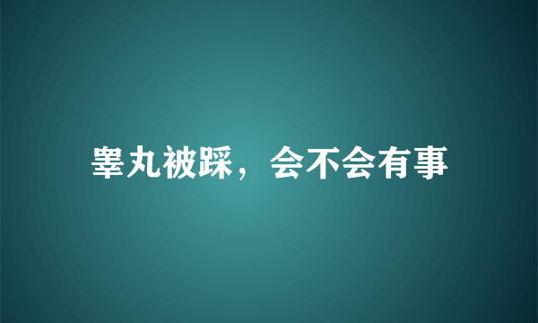 睾丸被踩，会不会有事