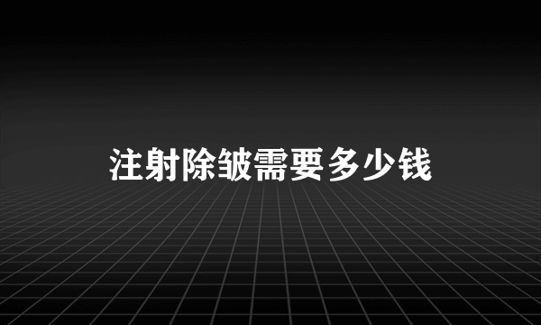 注射除皱需要多少钱