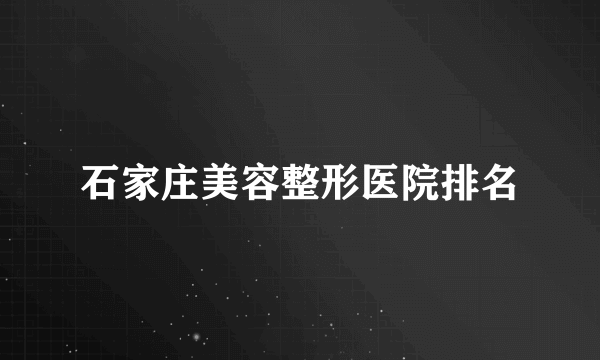 石家庄美容整形医院排名