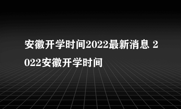 安徽开学时间2022最新消息 2022安徽开学时间