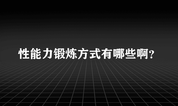 性能力锻炼方式有哪些啊？