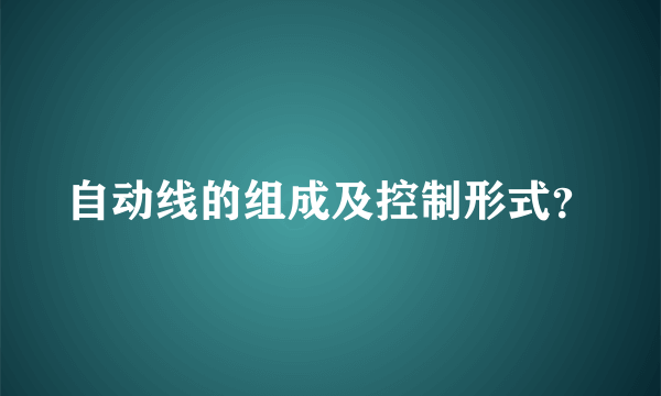 自动线的组成及控制形式？