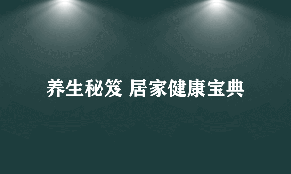 养生秘笈 居家健康宝典