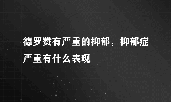 德罗赞有严重的抑郁，抑郁症严重有什么表现