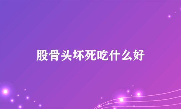 股骨头坏死吃什么好