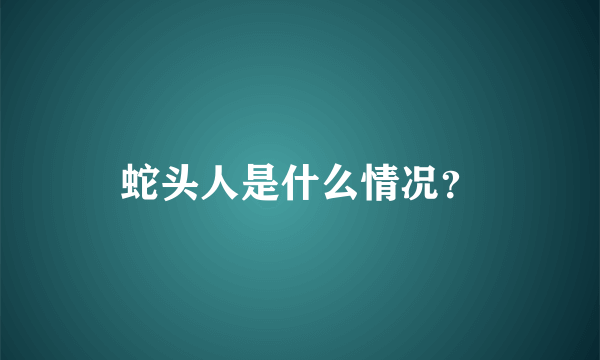 蛇头人是什么情况？