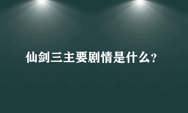 仙剑三主要剧情是什么？