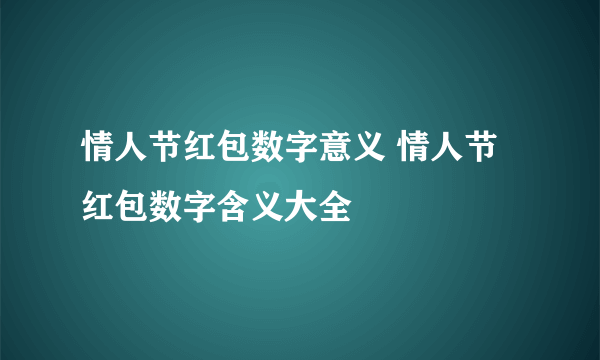 情人节红包数字意义 情人节红包数字含义大全