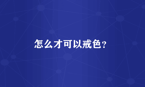 怎么才可以戒色？