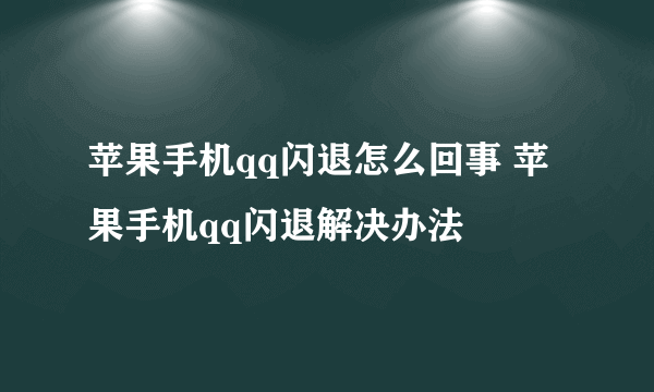 苹果手机qq闪退怎么回事 苹果手机qq闪退解决办法