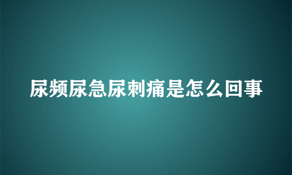 尿频尿急尿刺痛是怎么回事