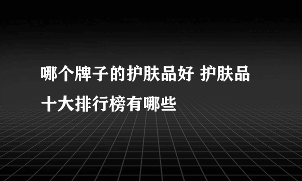 哪个牌子的护肤品好 护肤品十大排行榜有哪些