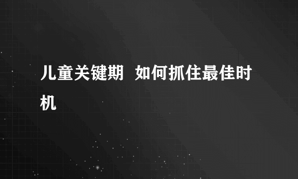 儿童关键期  如何抓住最佳时机