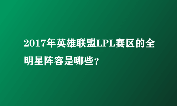 2017年英雄联盟LPL赛区的全明星阵容是哪些？