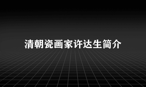 清朝瓷画家许达生简介