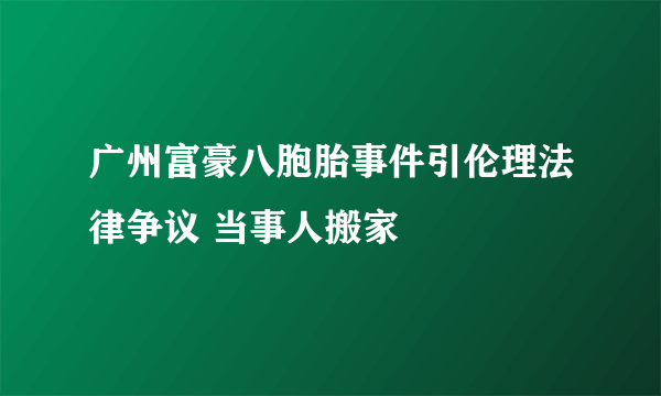 广州富豪八胞胎事件引伦理法律争议 当事人搬家