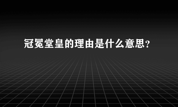 冠冕堂皇的理由是什么意思？