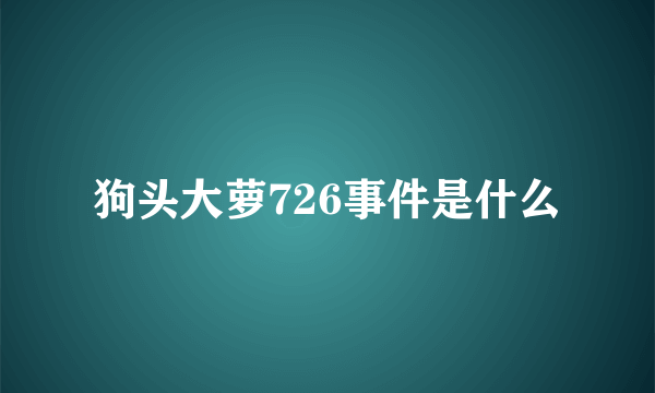 狗头大萝726事件是什么