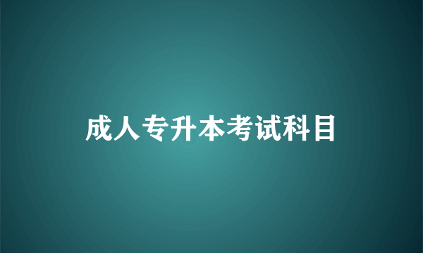 成人专升本考试科目