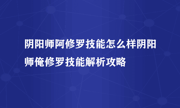 阴阳师阿修罗技能怎么样阴阳师俺修罗技能解析攻略