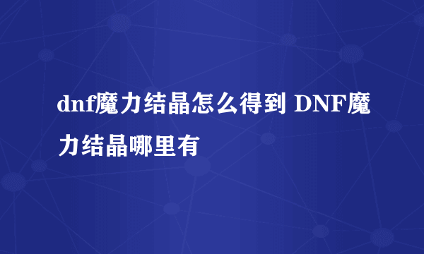 dnf魔力结晶怎么得到 DNF魔力结晶哪里有