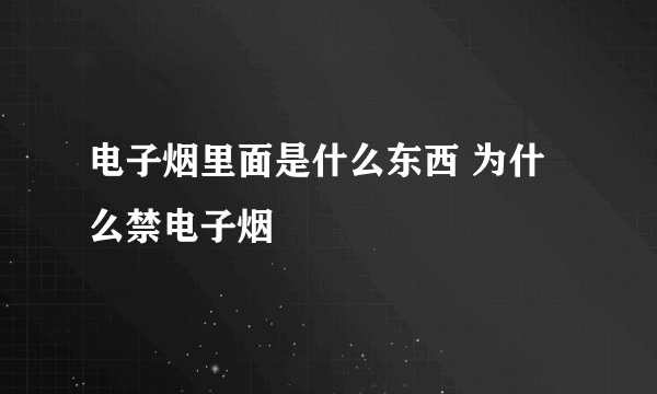 电子烟里面是什么东西 为什么禁电子烟