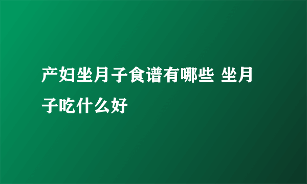 产妇坐月子食谱有哪些 坐月子吃什么好