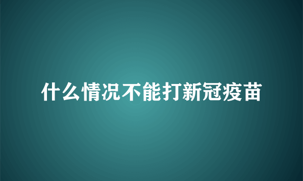 什么情况不能打新冠疫苗