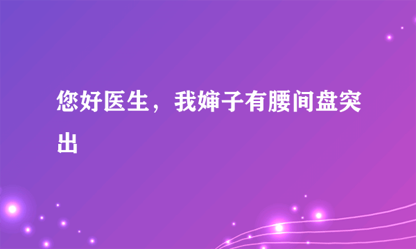 您好医生，我婶子有腰间盘突出