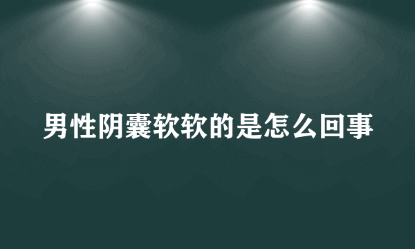 男性阴囊软软的是怎么回事