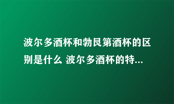 波尔多酒杯和勃艮第酒杯的区别是什么 波尔多酒杯的特点有哪些