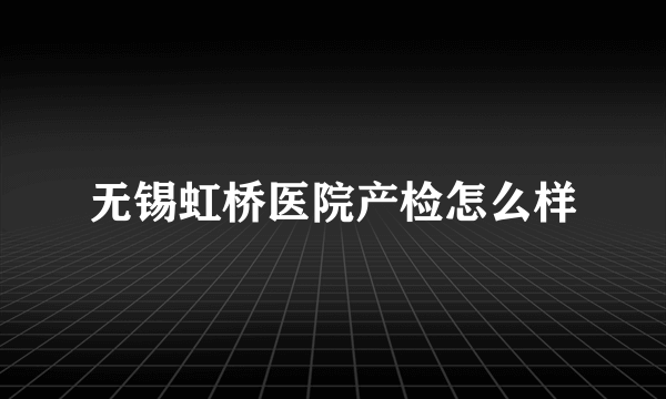 无锡虹桥医院产检怎么样