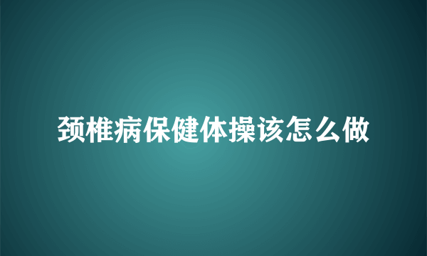 颈椎病保健体操该怎么做