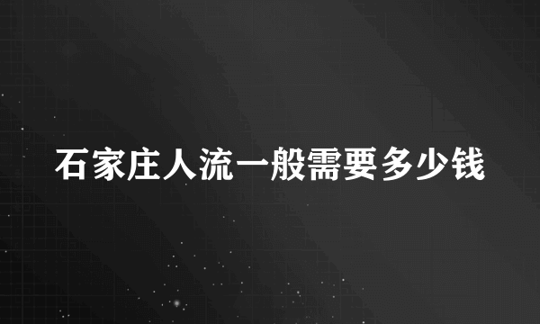 石家庄人流一般需要多少钱