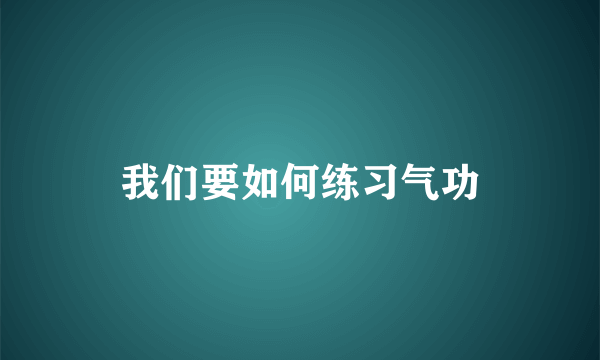 我们要如何练习气功