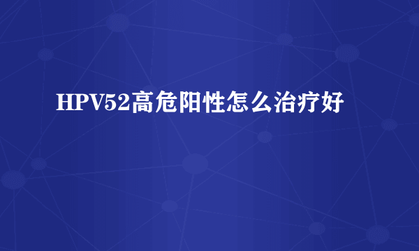 HPV52高危阳性怎么治疗好