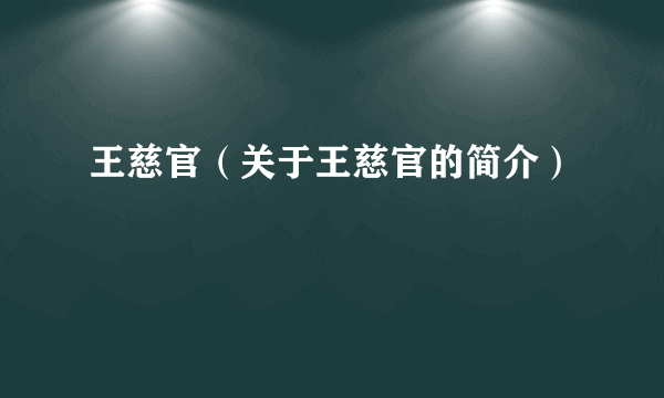 王慈官（关于王慈官的简介）