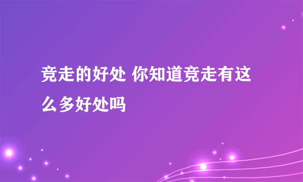 竞走的好处 你知道竞走有这么多好处吗