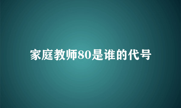 家庭教师80是谁的代号