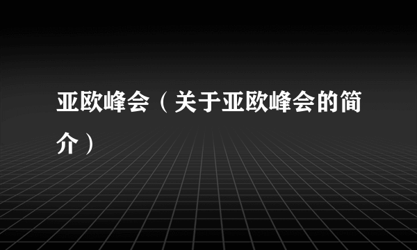 亚欧峰会（关于亚欧峰会的简介）