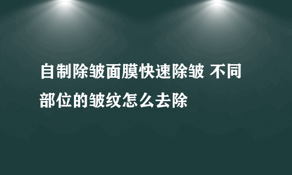 自制除皱面膜快速除皱 不同部位的皱纹怎么去除