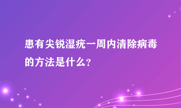 患有尖锐湿疣一周内清除病毒的方法是什么？