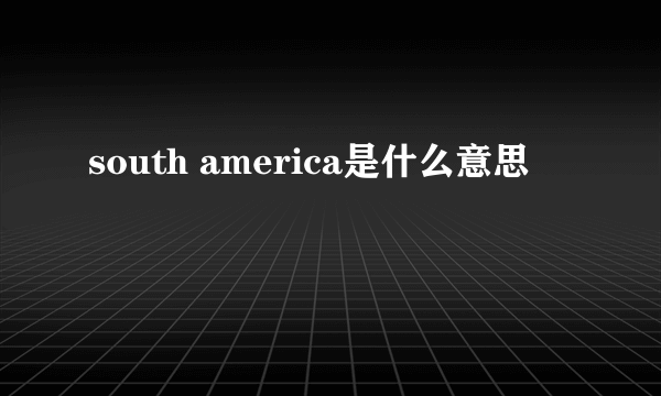 south america是什么意思