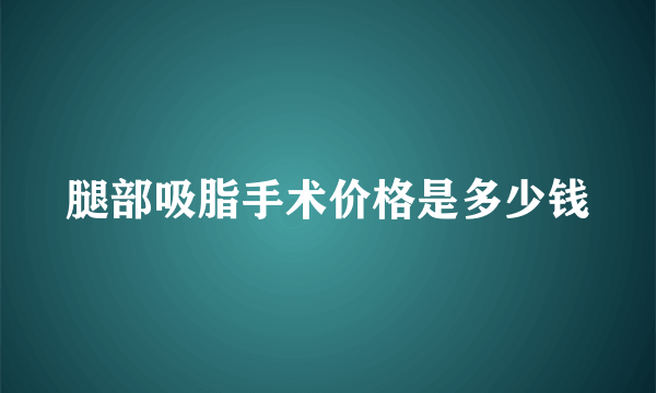 腿部吸脂手术价格是多少钱