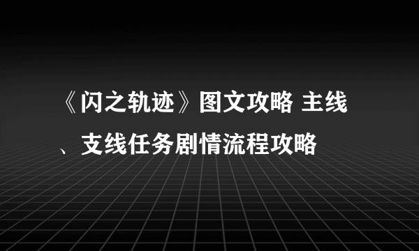 《闪之轨迹》图文攻略 主线、支线任务剧情流程攻略