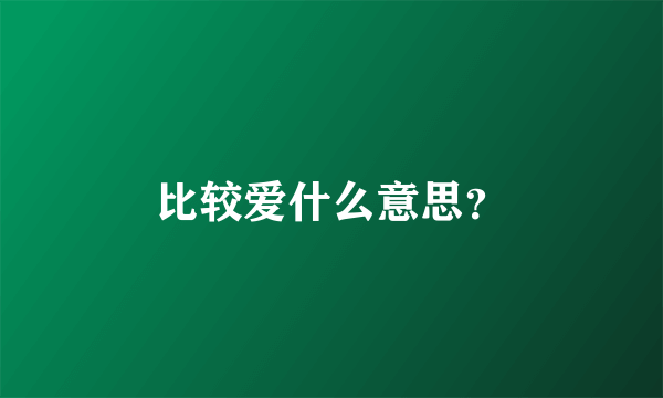 比较爱什么意思？